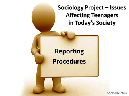 Sociology Project – Issues Affecting Teenagers in Today’s Society ReportingProcedures GGriswold, 4/2011.