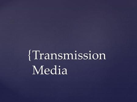 { Transmission Media.  Information can be transmitted through a medium by varying some physical property.  The physics of the universe places some limits.