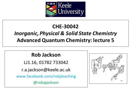 CHE-30042 Inorganic, Physical & Solid State Chemistry Advanced Quantum Chemistry: lecture 5 Rob Jackson LJ1.16, 01782 733042