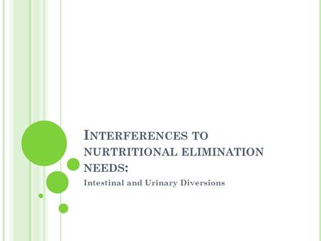 I NTERFERENCES TO NURTRITIONAL ELIMINATION NEEDS : Intestinal and Urinary Diversions.