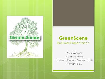 GreenScene Business Presentation Alexi Wiemer Natasha Hinds Darejani (Darina) Markozashvili David Culley.