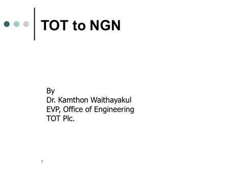 1 TOT to NGN By Dr. Kamthon Waithayakul EVP, Office of Engineering TOT Plc.