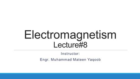 Electromagnetism Lecture#8 Instructor: Engr. Muhammad Mateen Yaqoob.