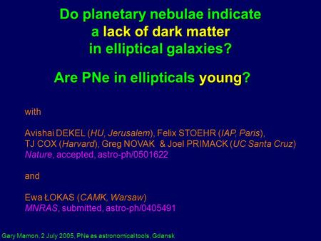 Gary Mamon, 2 July 2005, PNe as astronomical tools, Gdansk Do planetary nebulae indicate a lack of dark matter in elliptical galaxies? with Avishai DEKEL.