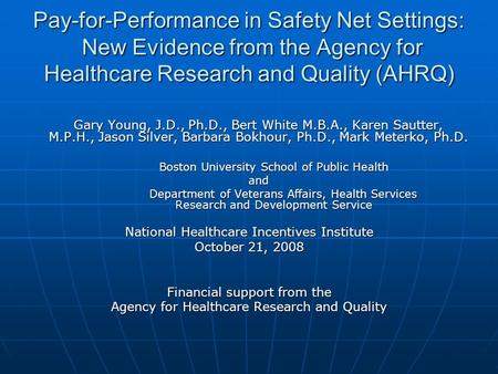 Pay-for-Performance in Safety Net Settings: New Evidence from the Agency for Healthcare Research and Quality (AHRQ) Gary Young, J.D., Ph.D., Bert White.