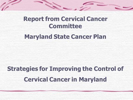 Report from Cervical Cancer Committee Maryland State Cancer Plan Strategies for Improving the Control of Cervical Cancer in Maryland.