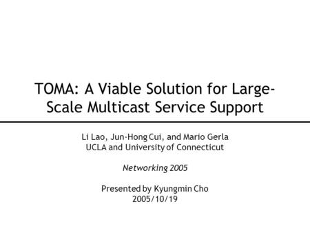 TOMA: A Viable Solution for Large- Scale Multicast Service Support Li Lao, Jun-Hong Cui, and Mario Gerla UCLA and University of Connecticut Networking.