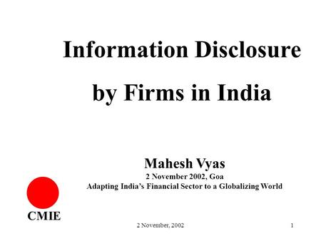 2 November, 20021 CMIE Information Disclosure by Firms in India Mahesh Vyas 2 November 2002, Goa Adapting India’s Financial Sector to a Globalizing World.