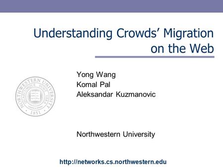 Understanding Crowds’ Migration on the Web Yong Wang Komal Pal Aleksandar Kuzmanovic Northwestern University