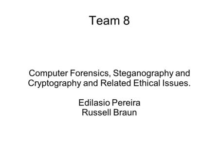 Computer Forensics, Steganography and Cryptography and Related Ethical Issues. Edilasio Pereira Russell Braun Team 8.