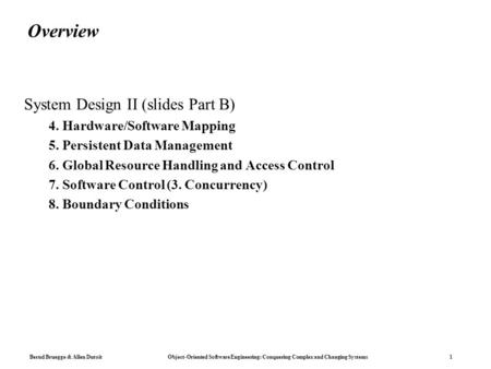 Bernd Bruegge & Allen Dutoit Object-Oriented Software Engineering: Conquering Complex and Changing Systems 1 Overview System Design II (slides Part B)