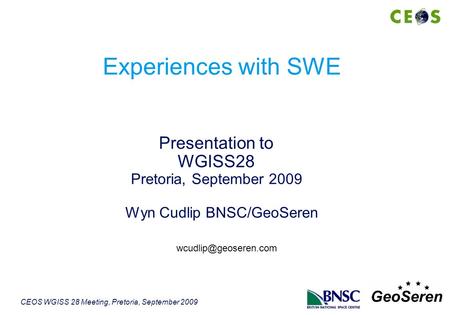 CEOS WGISS 28 Meeting, Pretoria, September 2009 Wyn Cudlip BNSC/GeoSeren Presentation to WGISS28 Pretoria, September 2009 Experiences with SWE