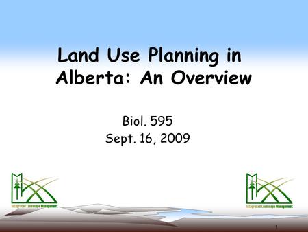 1 Land Use Planning in Alberta: An Overview Biol. 595 Sept. 16, 2009.