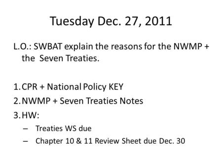 Tuesday Dec. 27, 2011 L.O.: SWBAT explain the reasons for the NWMP + the Seven Treaties. 1.CPR + National Policy KEY 2.NWMP + Seven Treaties Notes 3.HW: