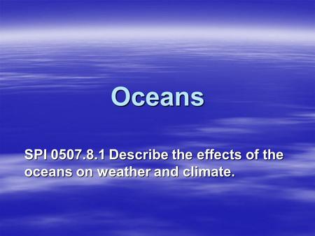 Oceans SPI 0507.8.1 Describe the effects of the oceans on weather and climate.