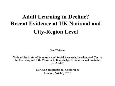 Adult Learning in Decline? Recent Evidence at UK National and City-Region Level Geoff Mason National Institute of Economic and Social Research, London,