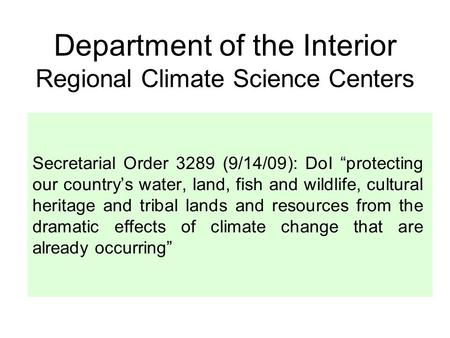 Department of the Interior Regional Climate Science Centers Secretarial Order 3289 (9/14/09): DoI “protecting our country’s water, land, fish and wildlife,