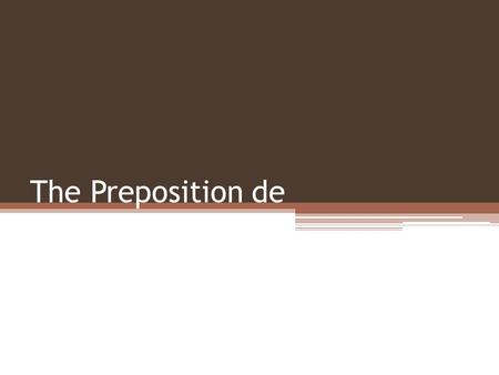 The Preposition de. De is used to show possession or relationship. ▫Es el carro de Ernesto. ▫It’s Ernesto’s car. ▫Son los amigos de la profesora. ▫They’re.