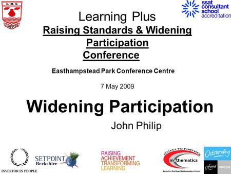 Learning Plus Raising Standards & Widening Participation Conference Easthampstead Park Conference Centre 7 May 2009 John Philip Widening Participation.