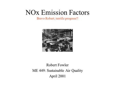 NOx Emission Factors Bravo Robert, terrific progress!! Robert Fowler ME 449: Sustainable Air Quality April 2001.