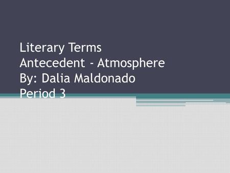 Literary Terms Antecedent - Atmosphere By: Dalia Maldonado Period 3.