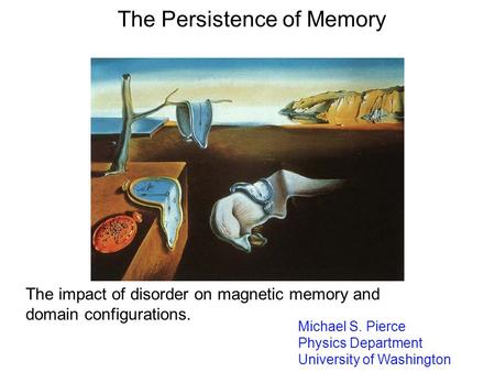 The Persistence of Memory Michael S. Pierce Physics Department University of Washington The impact of disorder on magnetic memory and domain configurations.