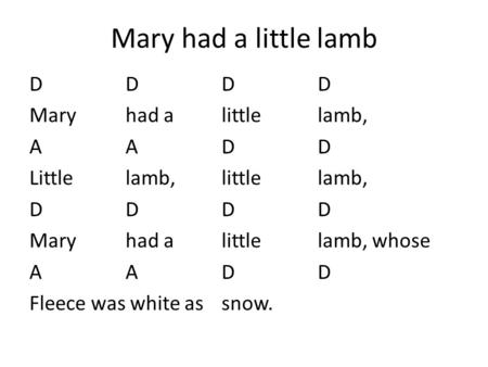 Mary had a little lamb D D D D Mary had a little lamb, A A D D Little lamb, little lamb, Mary had a little lamb, whose Fleece was white as snow.