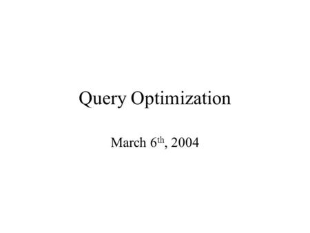 Query Optimization March 6 th, 2004. Query Optimization Process (simplified a bit) Parse the SQL query into a logical tree: –identify distinct blocks.