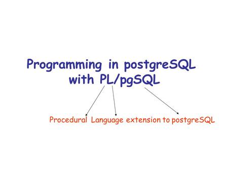 Programming in postgreSQL with PL/pgSQL ProceduralLanguageextension topostgreSQL.