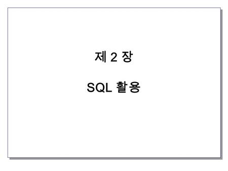 제 2 장 SQL 활용.  SQL 활용 예제 (1) create table student ( id int not null, name char(20) not null, age int, height int, weight float, primary key(id) ); insert.