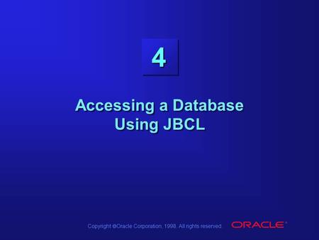 Copyright  Oracle Corporation, 1998. All rights reserved. 4 Accessing a Database Using JBCL.