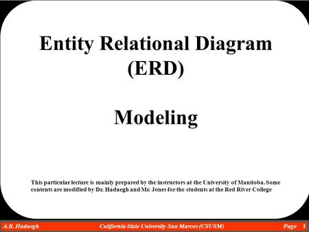 Dr. Ahmad R. Hadaegh A.R. Hadaegh California State University San Marcos (CSUSM) Page 1 Entity Relational Diagram (ERD) Modeling This particular lecture.