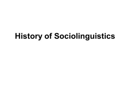 History of Sociolinguistics. LECTURE 22 Sociolinguistics as an academic field of study, as a discipline if you like, only developed within the last fifty.