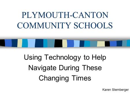 PLYMOUTH-CANTON COMMUNITY SCHOOLS Using Technology to Help Navigate During These Changing Times Karen Stemberger.