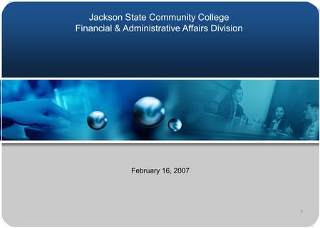 1 February 16, 2007 Jackson State Community College Financial & Administrative Affairs Division.