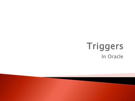 In Oracle.  A PL/SQL block stored in the database and fired in response to a specified event ◦ DML statements : insert, update, delete ◦ DDL statements.