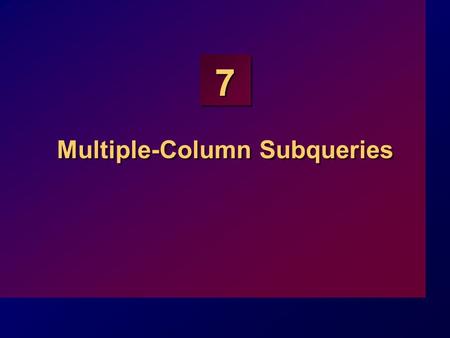 7 Multiple-Column Subqueries. 7-2 Objectives At the end of this lesson, you should be able to: Write a multiple-column subquery Describe and explain the.