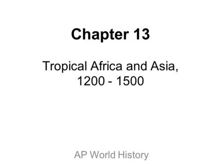 Chapter 13 Tropical Africa and Asia, 1200 - 1500 AP World History.