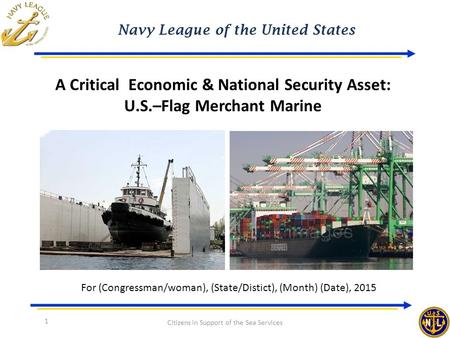 Navy League of the United States Citizens in Support of the Sea Services A Critical Economic & National Security Asset: U.S.–Flag Merchant Marine 1 For.