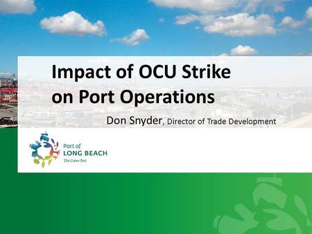 Impact of OCU Strike on Port Operations Don Snyder, Director of Trade Development.