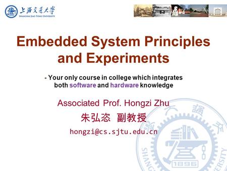 Embedded System Principles and Experiments - Your only course in college which integrates both software and hardware knowledge Associated Prof. Hongzi.