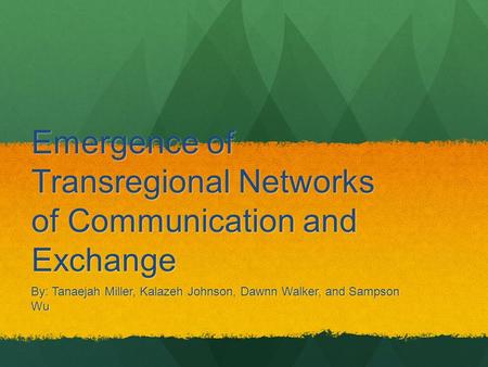 Emergence of Transregional Networks of Communication and Exchange By: Tanaejah Miller, Kalazeh Johnson, Dawnn Walker, and Sampson Wu.