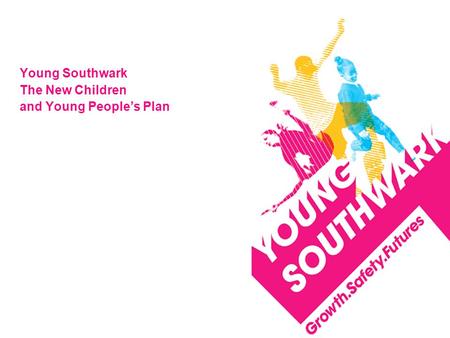 Young Southwark The New Children and Young People’s Plan.