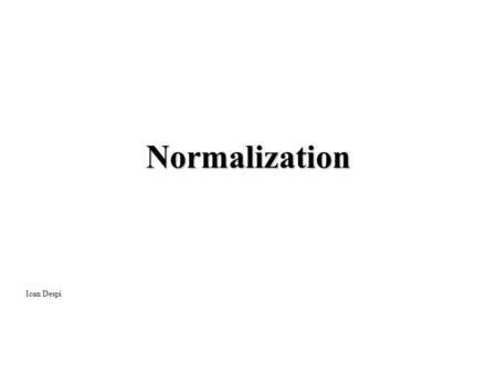 Normalization Ioan Despi 2 The basic objective of logical modeling: to develop a “good” description of the data, its relationships and its constraints.