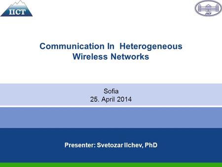 1 Communication In Heterogeneous Wireless Networks Sofia 25. April 2014 Presenter: Svetozar Ilchev, PhD.