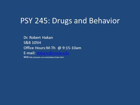 PSY 245: Drugs and Behavior Dr. Robert Hakan S&B 105H Office 9:15-10am   Web: