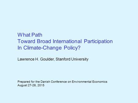 What Path Toward Broad International Participation In Climate-Change Policy? Lawrence H. Goulder, Stanford University Prepared for the Danish Conference.