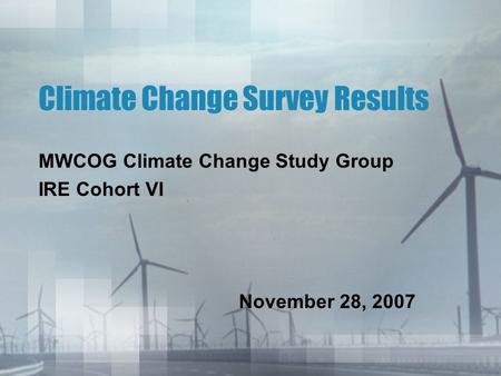 Climate Change Survey Results MWCOG Climate Change Study Group IRE Cohort VI November 28, 2007.