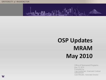 OSP Updates MRAM May 2010 Office of Sponsored Programs May 13, 2010 Presented by: Casi Heintzman, Grant and Contract Administrator Carol Rhodes, Associate.