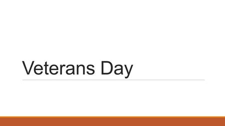 Veterans Day. Armistice Day November 11, 1918 Signed treaty to end fighting in World War I (The Great War) Signed at the 11 th hour on the 11 th day of.